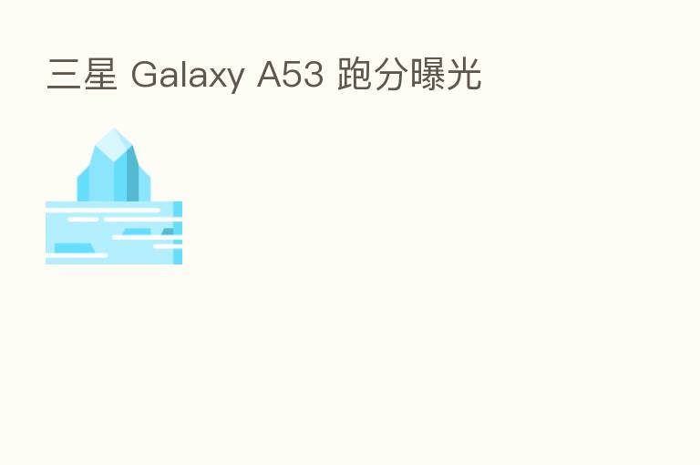 三星 Galaxy A53 跑分曝光