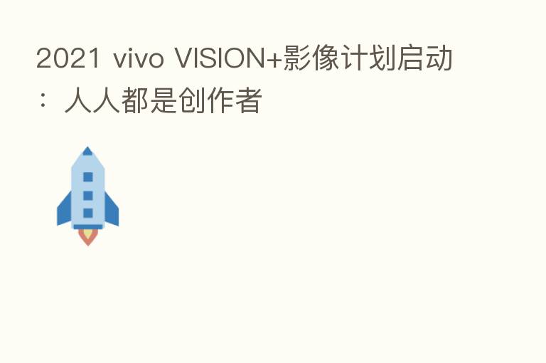2021 vivo VISION+影像计划启动：人人都是创作者