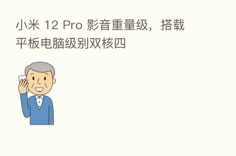 小米 12 Pro 影音重量级,搭载平板电脑级别双核四