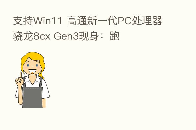 支持Win11 高通新一代PC处理器骁龙8cx Gen3现身:跑