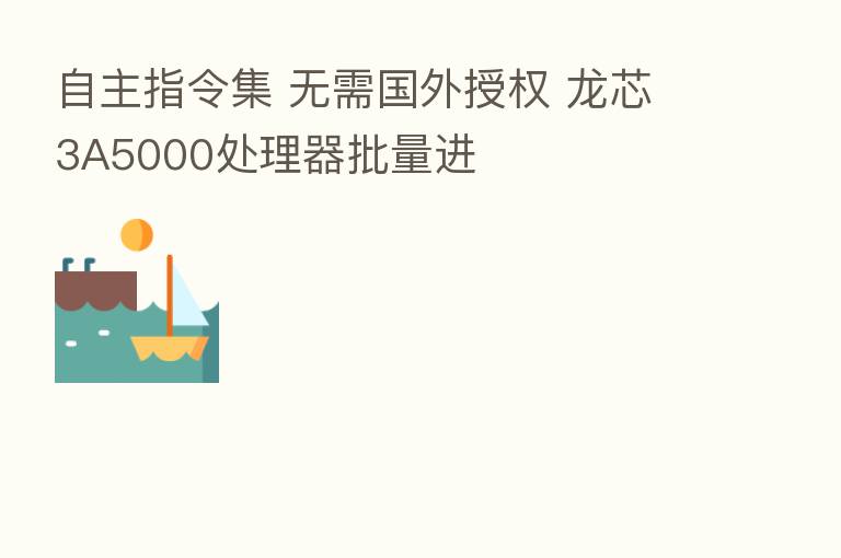 自主指令集 无需国外授权 龙芯3A5000处理器批量进