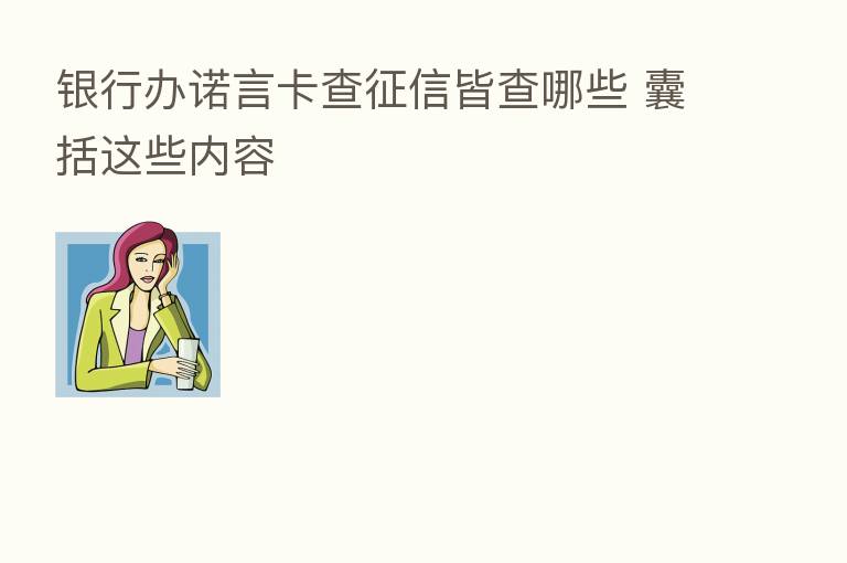 银行办诺言卡查征信皆查哪些 囊括这些内容