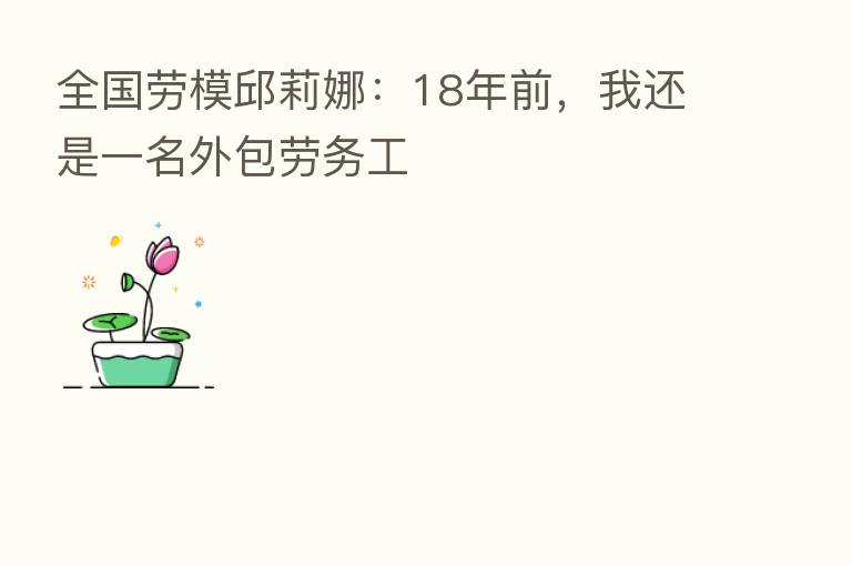 全国劳模邱莉娜:18年前,我还是一名外包劳务工
