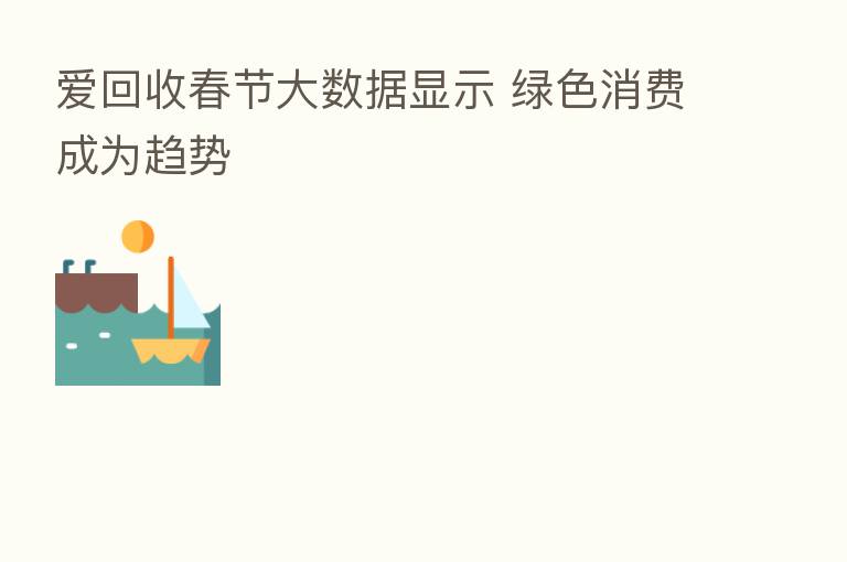爱回收春节大数据显示 绿色消费成为趋势