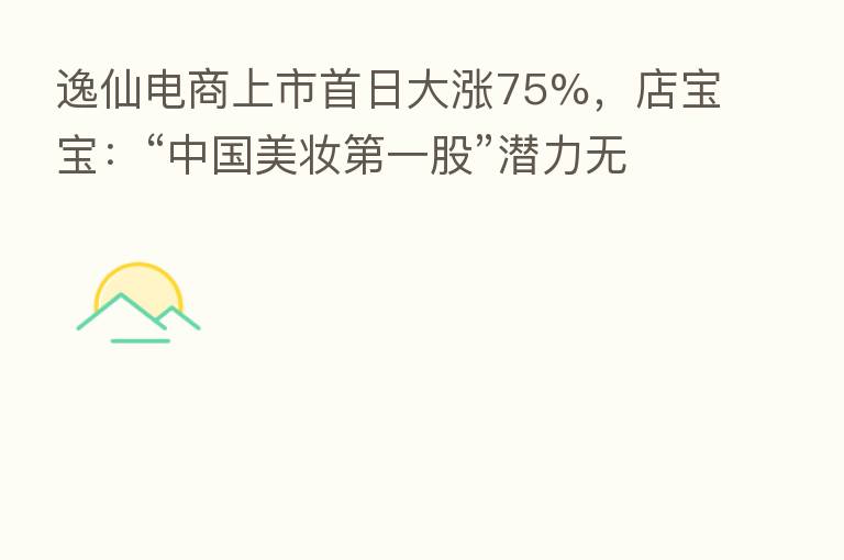逸仙电商上市首日大涨75%,店宝宝:“中国美妆 一股”潜力无限