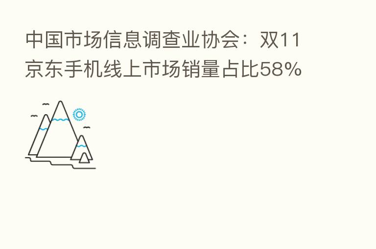 中国市场信息调查业协会:双11京东手机线上市场销量占比58%