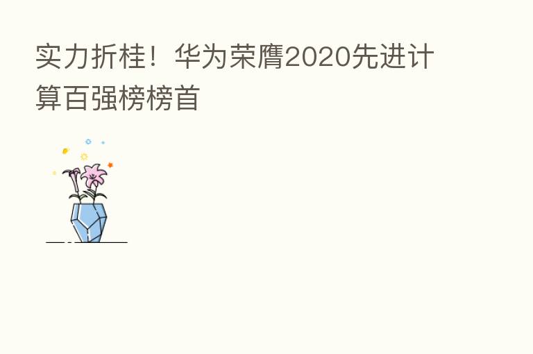 实力折桂！华为荣膺2020先进计算百强榜榜首