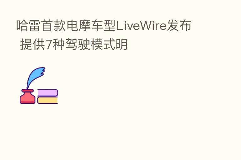 哈雷首款电摩车型LiveWire发布 提供7种驾驶模式明