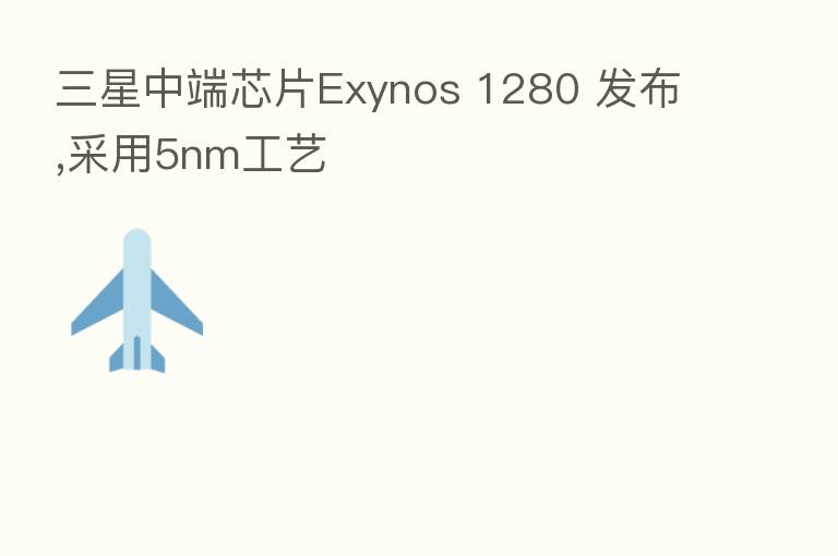 三星中端芯片Exynos 1280 发布,采用5nm工艺