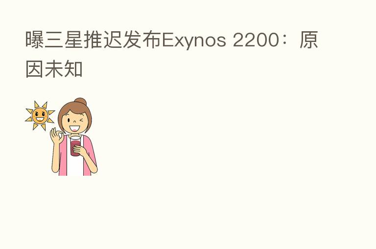 曝三星推迟发布Exynos 2200:原因未知