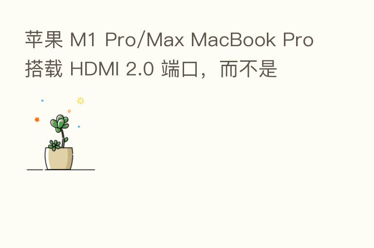 苹果 M1 Pro/Max MacBook Pro 搭载 HDMI 2.0 端口,而不是