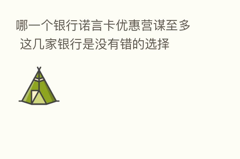 哪一个银行诺言卡优惠营谋至多 这几家银行是没有错的选择