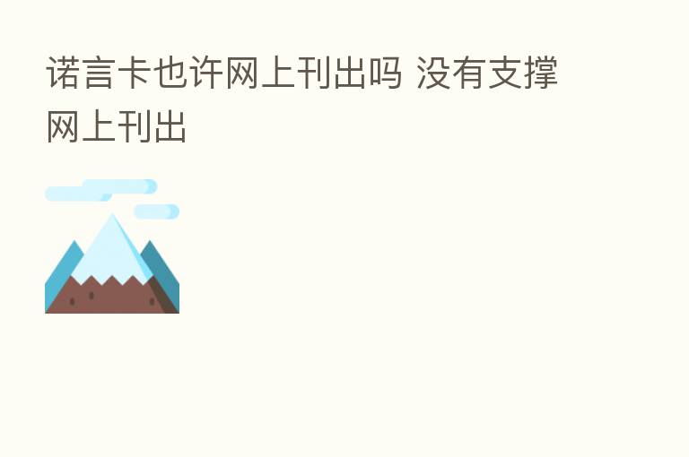 诺言卡也许网上刊出吗 没有支撑网上刊出