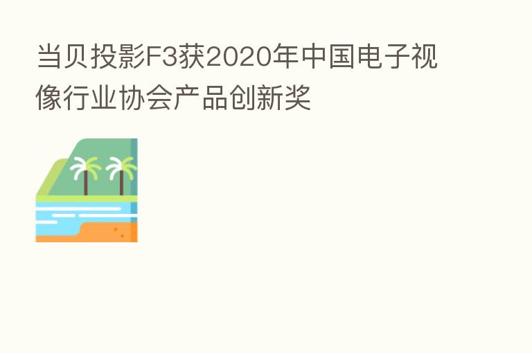 当贝投影F3获2020年中国电子视像行业协会产品创新奖