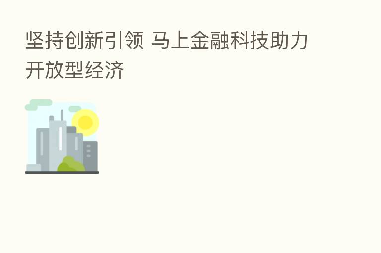 坚持创新引领 马上金融科技助力开放型经济