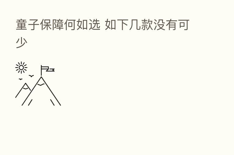 童子保障何如选 如下几款没有可少