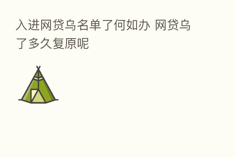 入进网贷乌名单了何如办 网贷乌了多久复原呢