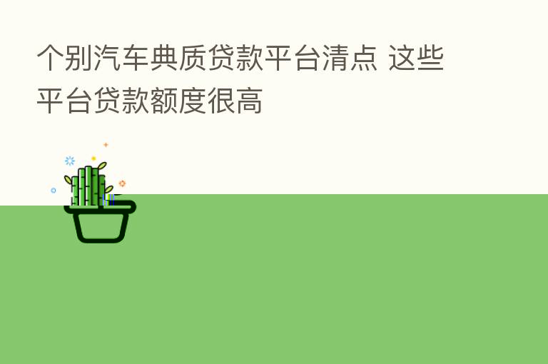 个别汽车典质贷款平台清点 这些平台贷款额度很高