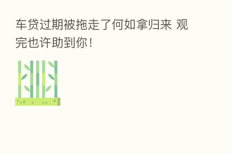 车贷过期被拖走了何如拿归来 观完也许助到你!