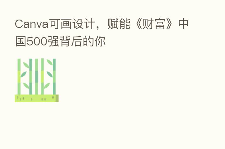 Canva可画设计,赋能《财富》中国500强背后的你