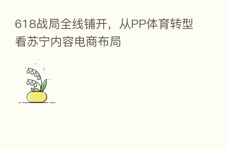 618战局全线铺开，从PP体育转型看苏宁内容电商布局