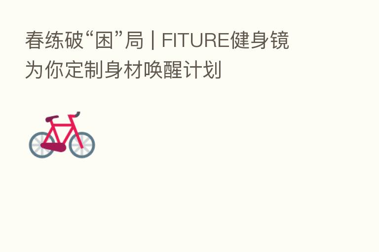 春练破“困”局 | FITURE健身镜为你定制身材唤醒计划