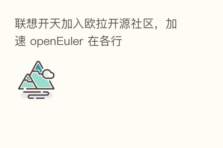 联想开天加入欧拉开源社区,加速 openEuler 在各行