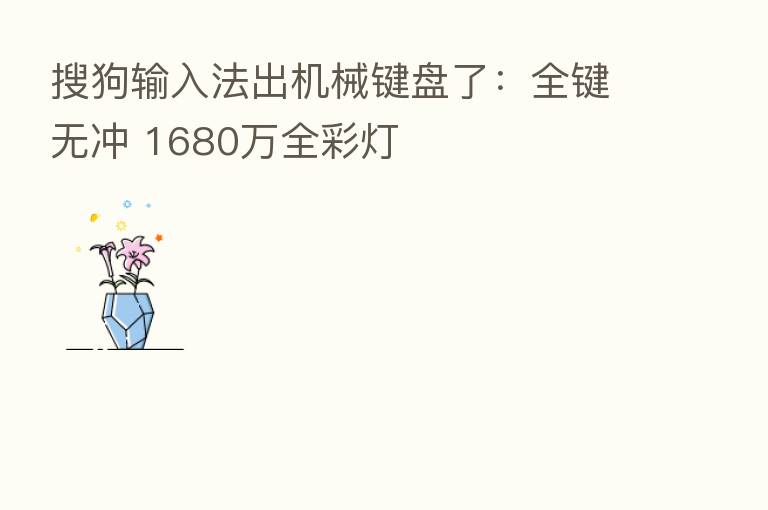 搜狗输入法出机械键盘了:全键无冲 1680万全彩灯