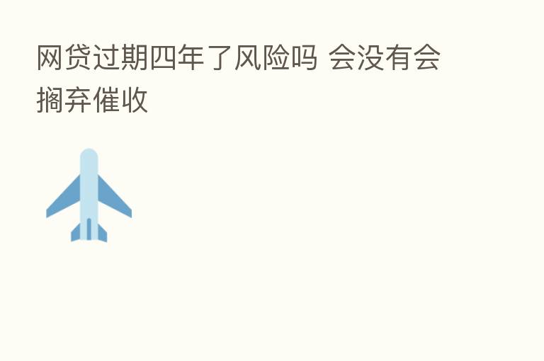 网贷过期四年了风险吗 会没有会搁弃催收