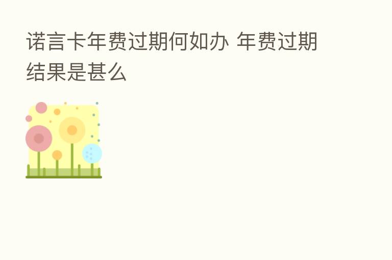 诺言卡年费过期何如办 年费过期结果是甚么