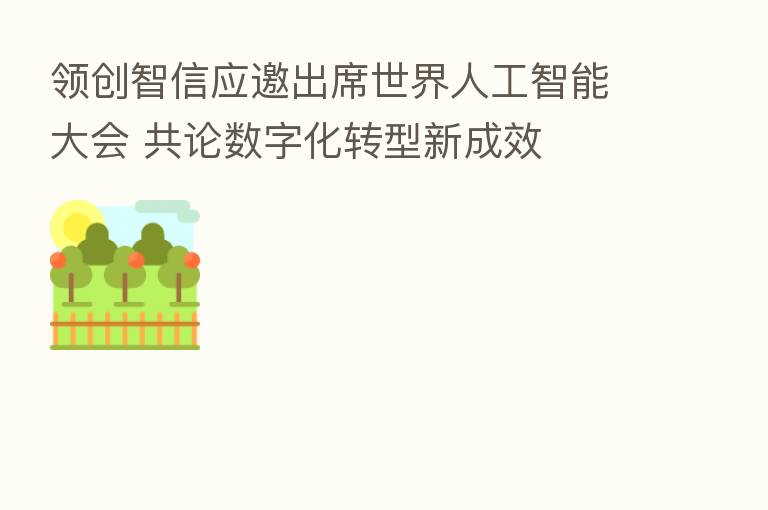 领创智信应邀出席世界人工智能大会 共论数字化转型新成效