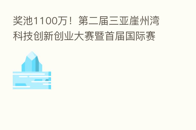 奖池1100万! 二届三亚崖州湾科技创新创业大赛暨首届国际赛11月30日截止报名