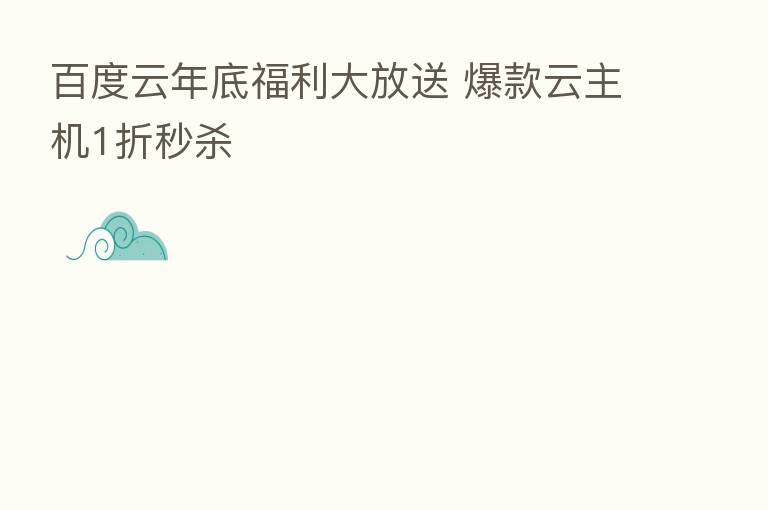 百度云年底福利大放送 爆款云主机1折秒