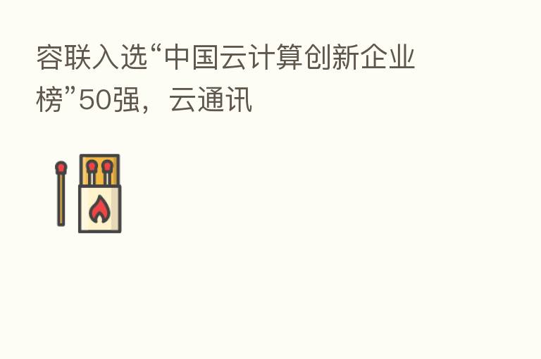 容联入选“中国云计算创新企业榜”50强,云通讯