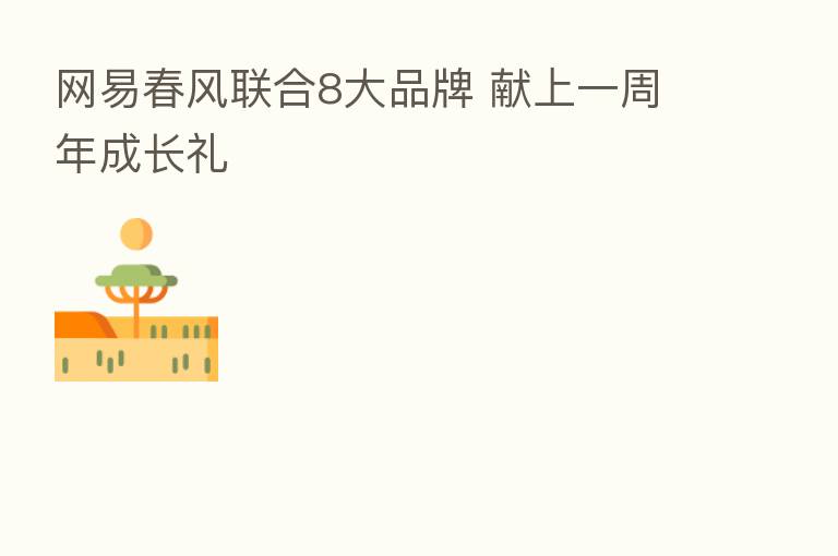 网易春风联合8大品牌 献上一周年成长礼