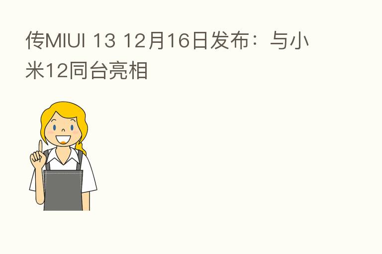 传MIUI 13 12月16日发布:与小米12同台亮相
