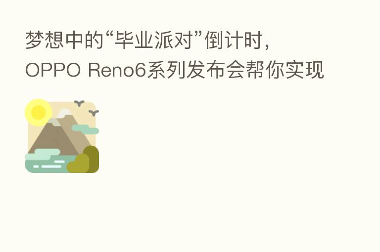 梦想中的“毕业派对”倒计时,OPPO Reno6系列发布会帮你实现