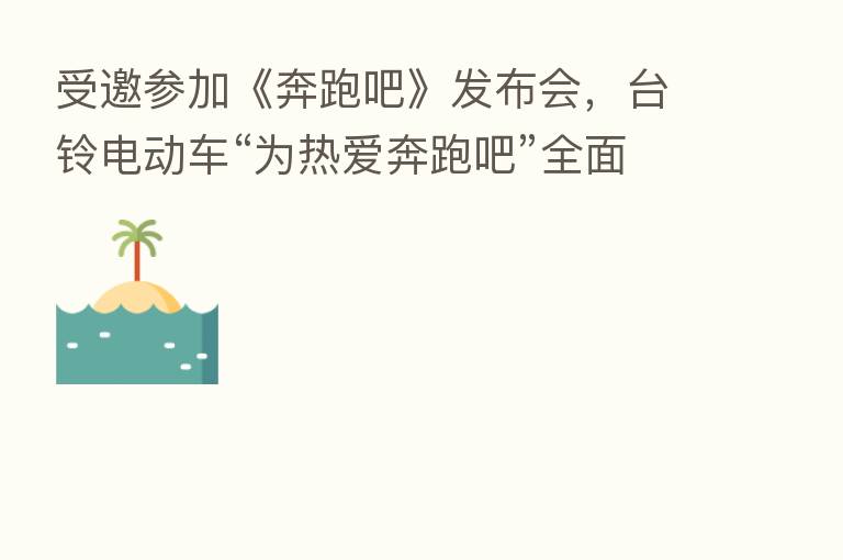 受邀参加《奔跑吧》发布会,台铃电动车“为热爱奔跑吧”全面提速