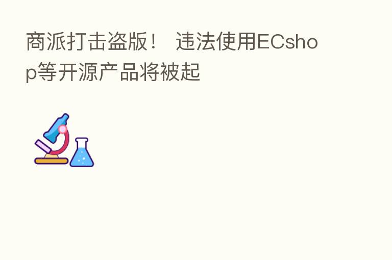 商派打击盗版! 违法使用ECshop等开源产品将被起
