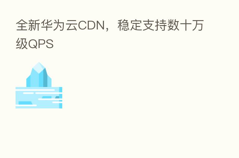全新华为云CDN,稳定支持数十万级QPS