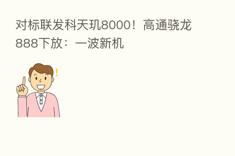 对标联发科天玑8000!高通骁龙888下放:一波新机