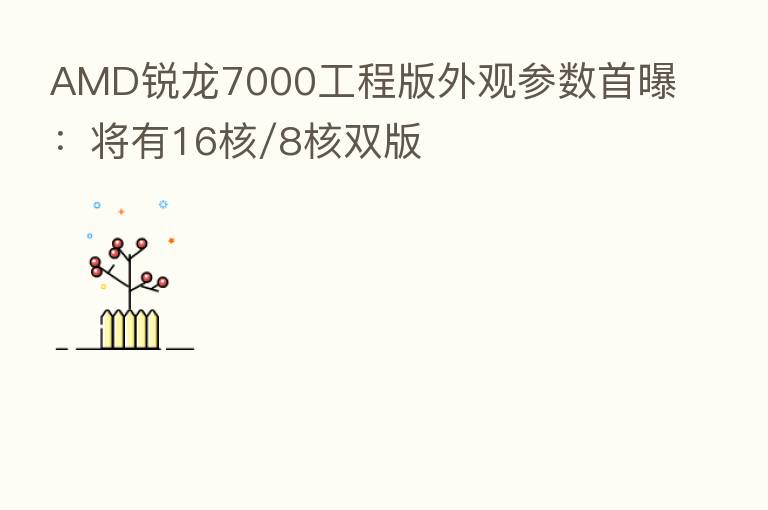 AMD锐龙7000工程版外观参数首曝:将有16核/8核双版