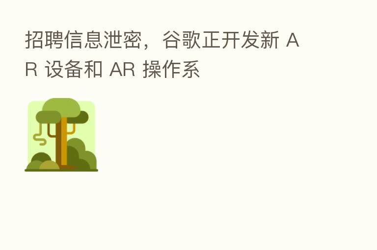 招聘信息泄密,谷歌正开发新 AR 设备和 AR 操作系
