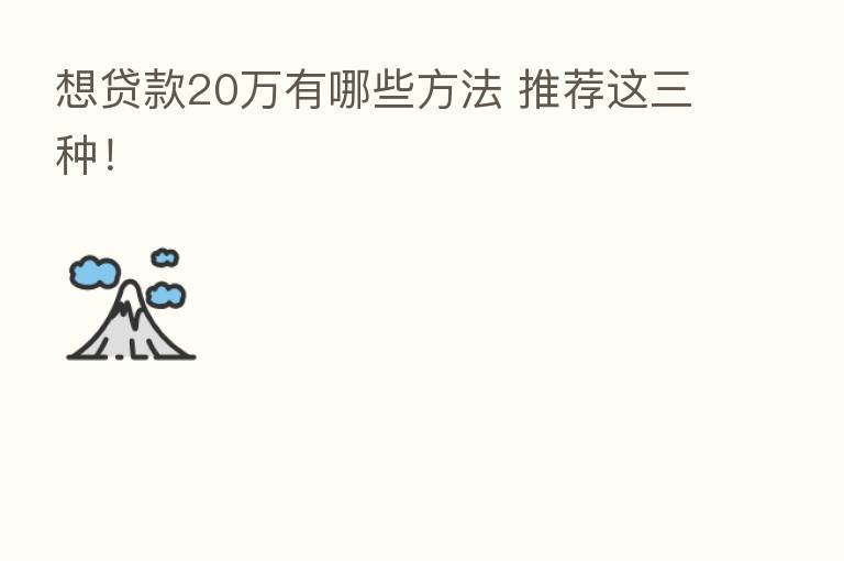 想贷款20万有哪些方法 推荐这三种!