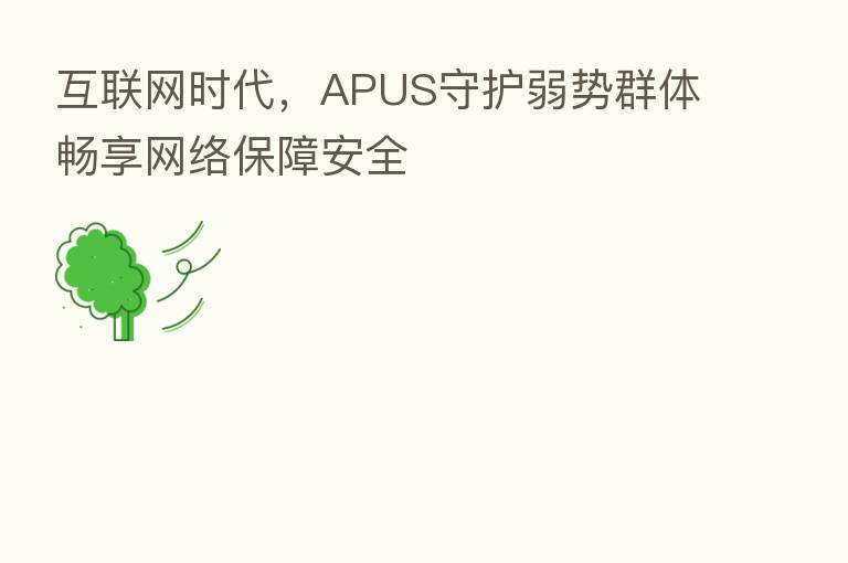 互联网时代,APUS守护弱势群体畅享网络保障安全