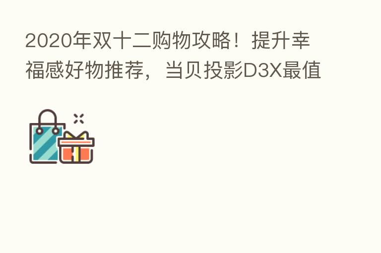 2020年双十二购物攻略!提升幸福感好物推荐,当贝投影D3X 值得买!