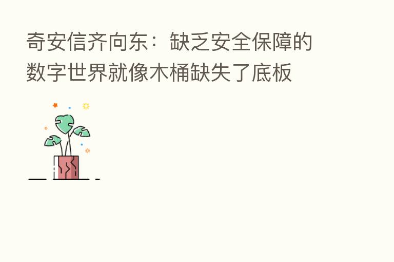 奇安信齐向东:缺乏安全保障的数字世界就像木桶缺失了底板