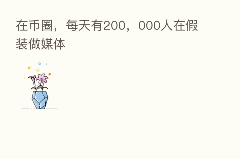 在币圈，每天有200，000人在假装做媒体
