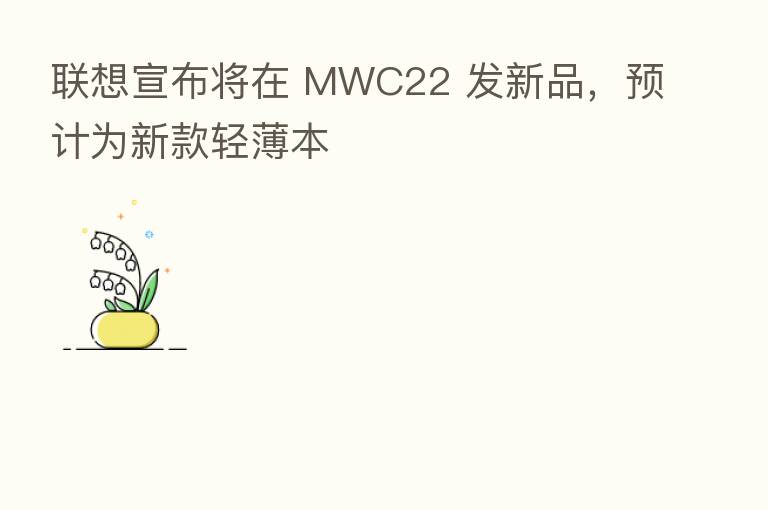 联想宣布将在 MWC22 发新品,预计为新款轻薄本