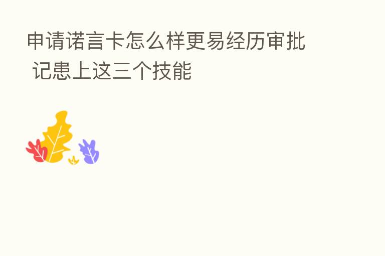 申请诺言卡怎么样更易经历审批 记患上这三个技能